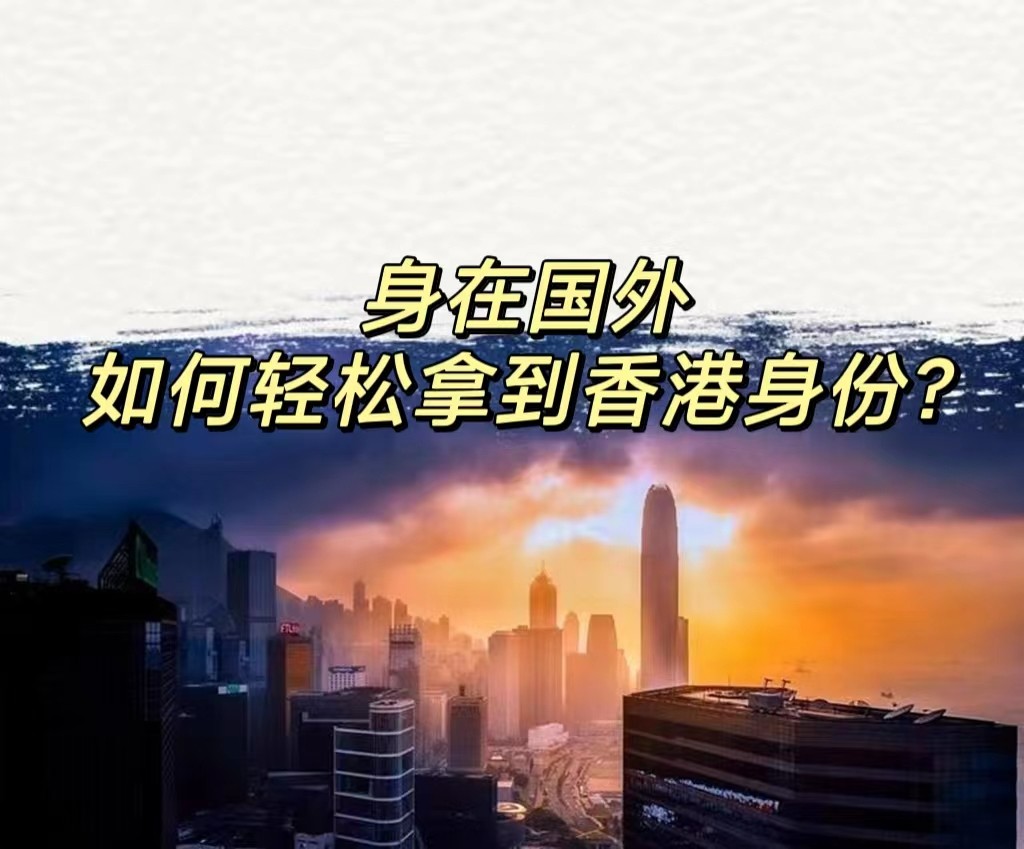 香港移民移居|身在国外，如何轻松拿到香港身份? 图片 2